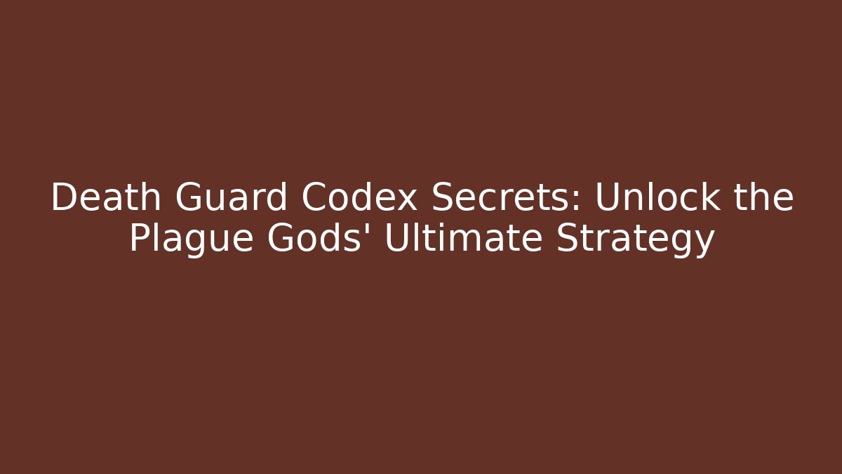 Death Guard Codex Secrets: Unlock the Plague Gods' Ultimate Strategy