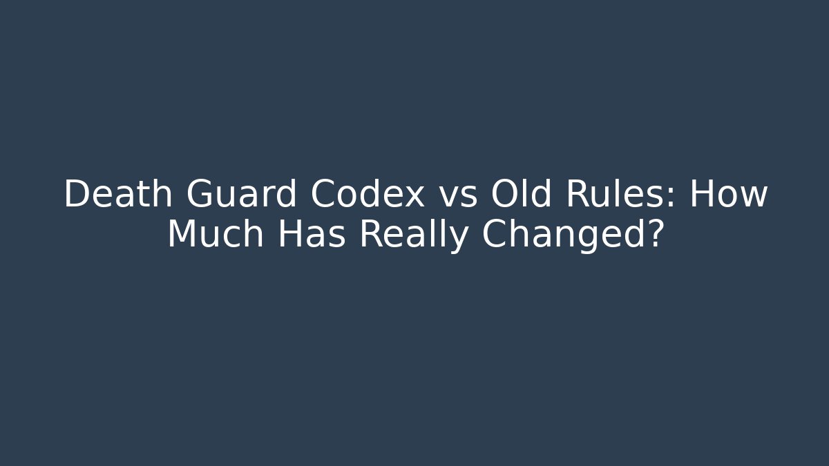 Death Guard Codex vs Old Rules: How Much Has Really Changed?