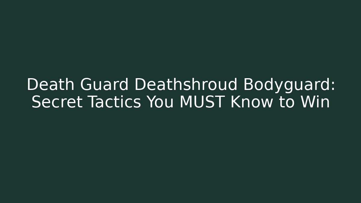 Death Guard Deathshroud Bodyguard: Secret Tactics You MUST Know to Win