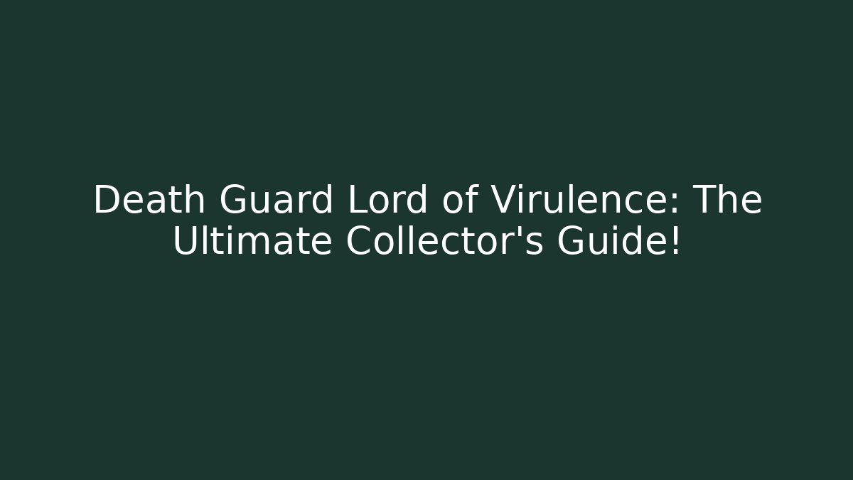 Death Guard Lord of Virulence: The Ultimate Collector's Guide!