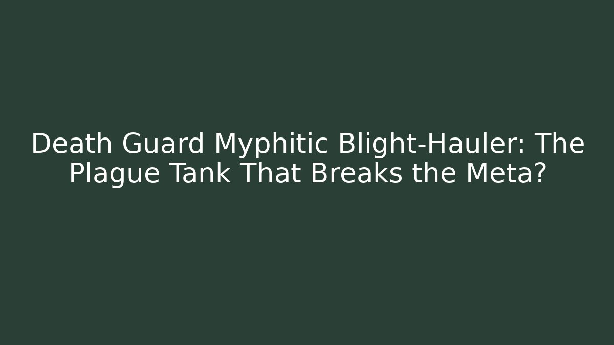 Death Guard Myphitic Blight-Hauler: The Plague Tank That Breaks the Meta? - Critter Realm