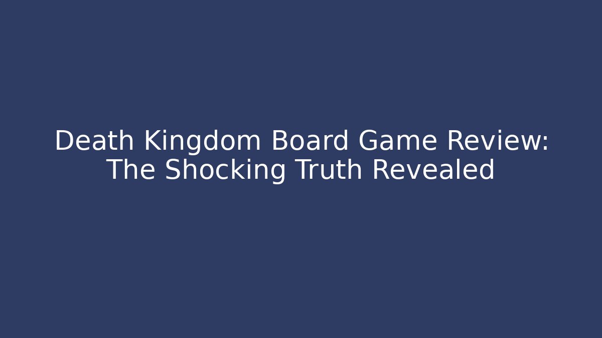 Death Kingdom Board Game Review: The Shocking Truth Revealed
