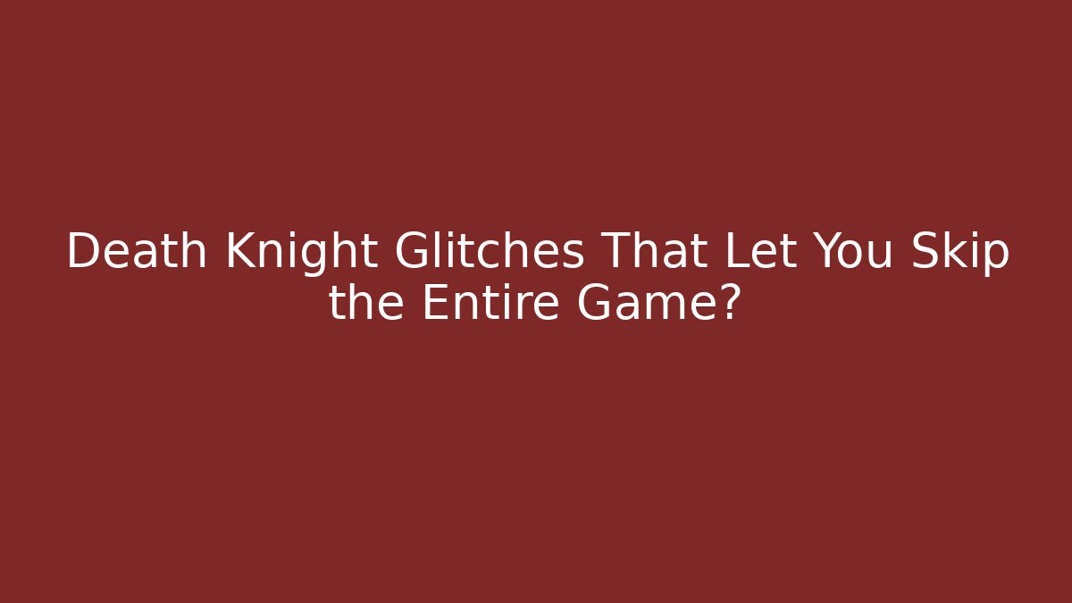 Death Knight Glitches That Let You Skip the Entire Game?
