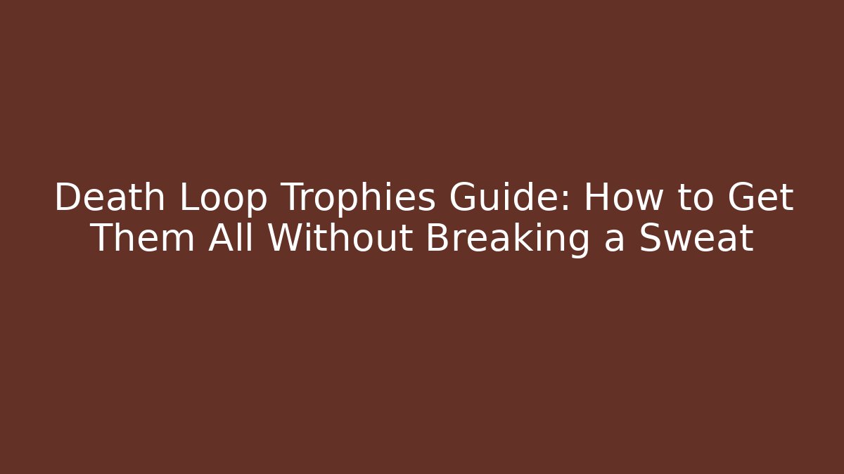 Death Loop Trophies Guide: How to Get Them All Without Breaking a Sweat