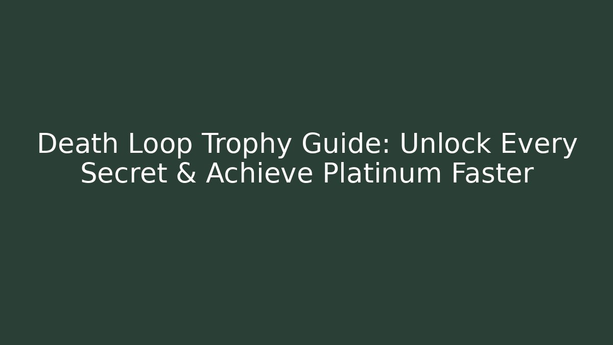 Death Loop Trophy Guide: Unlock Every Secret & Achieve Platinum Faster