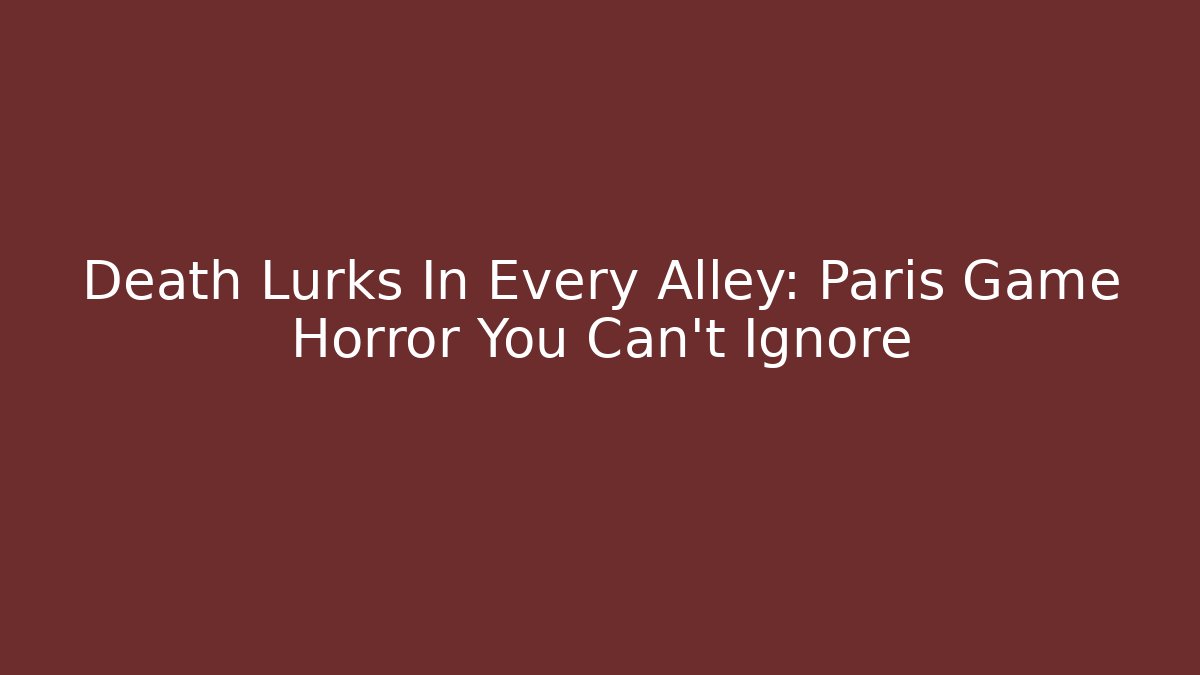Death Lurks In Every Alley: Paris Game Horror You Can't Ignore