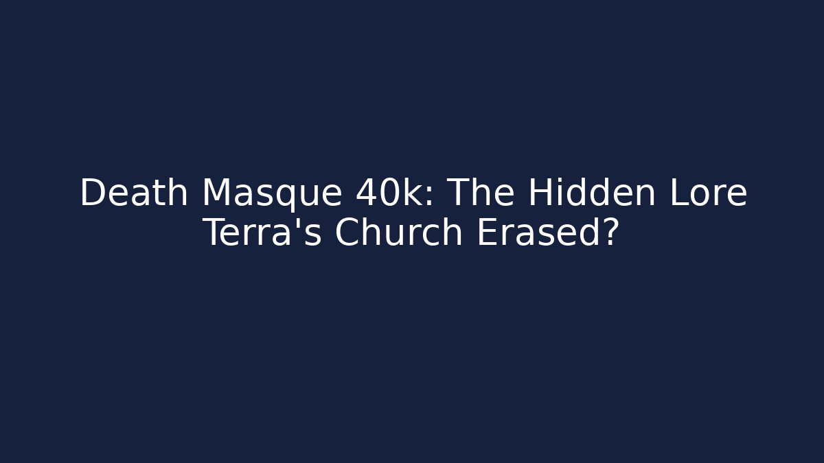 Death Masque 40k: The Hidden Lore Terra's Church Erased?