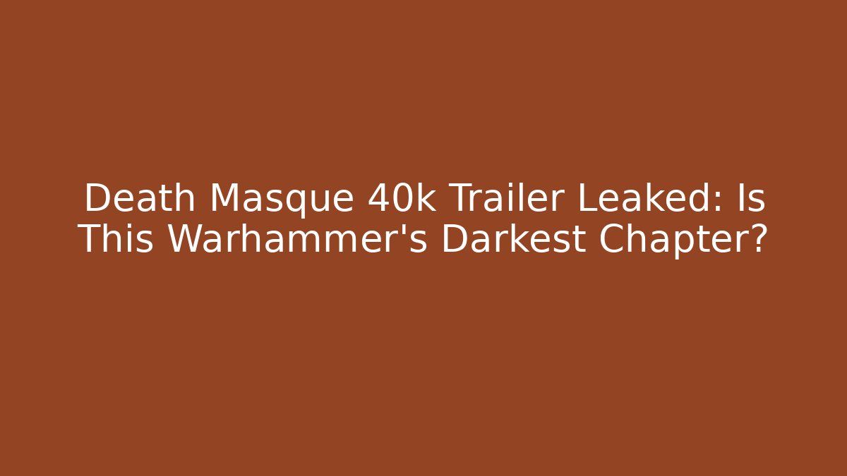 Death Masque 40k Trailer Leaked: Is This Warhammer's Darkest Chapter?