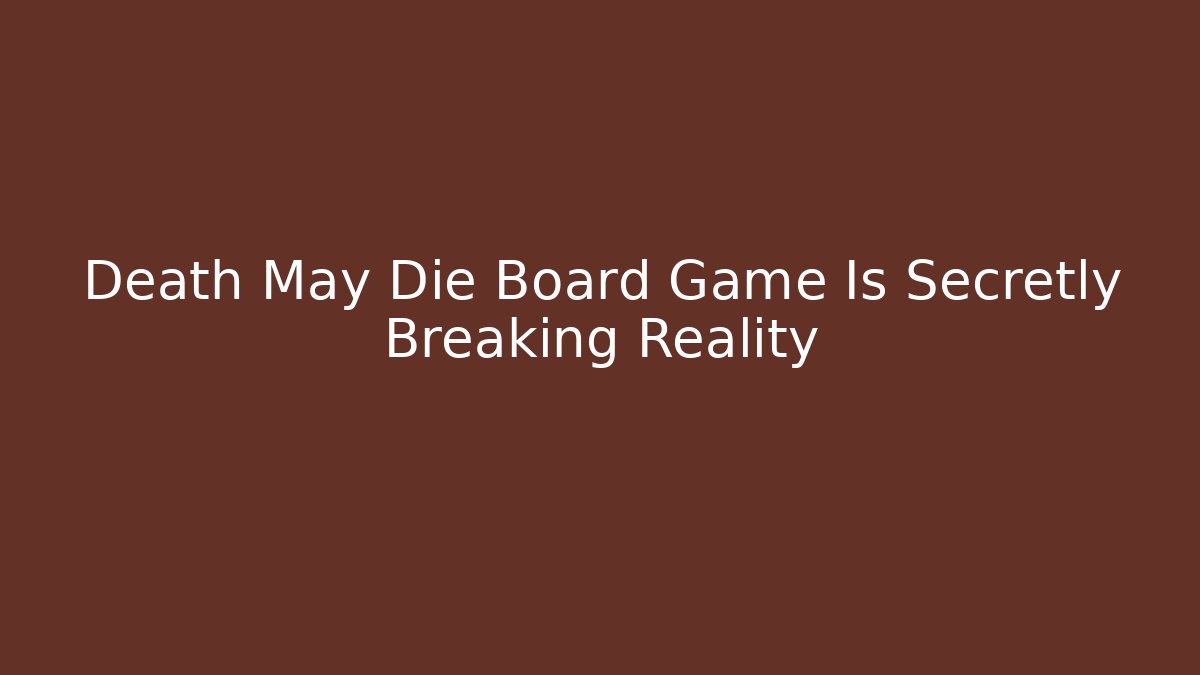 Death May Die Board Game Is Secretly Breaking Reality