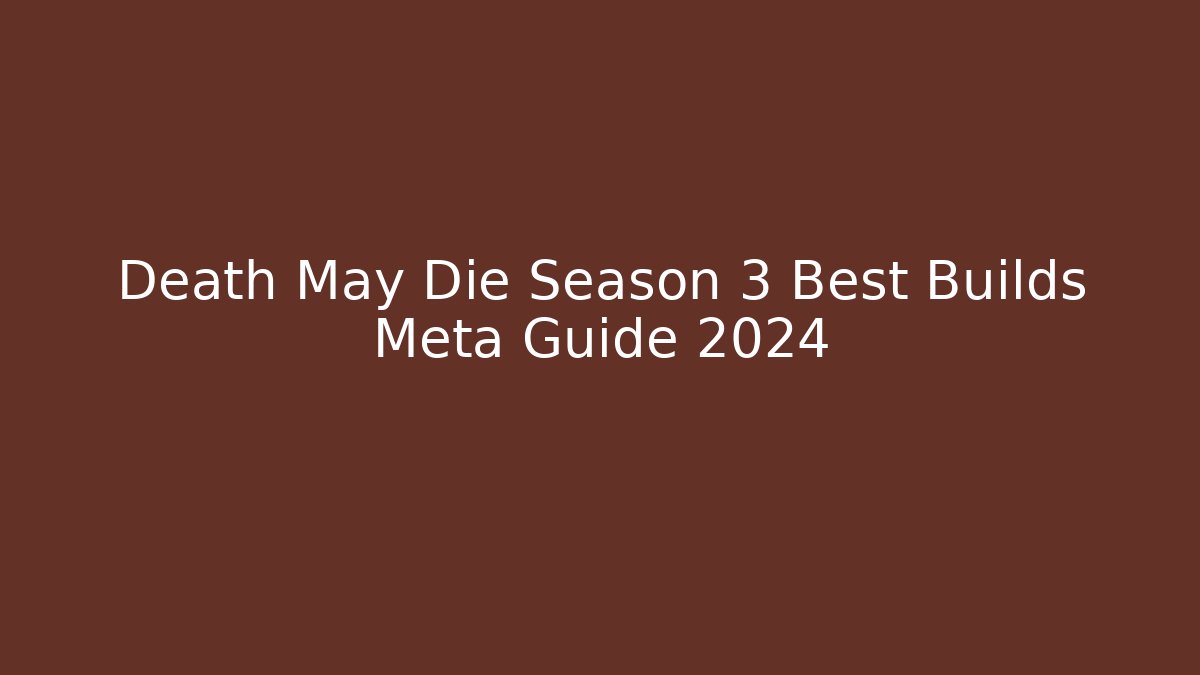 Death May Die Season 3 Best Builds Meta Guide 2024