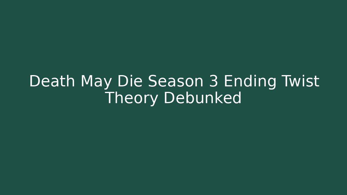 Death May Die Season 3 Ending Twist Theory Debunked
