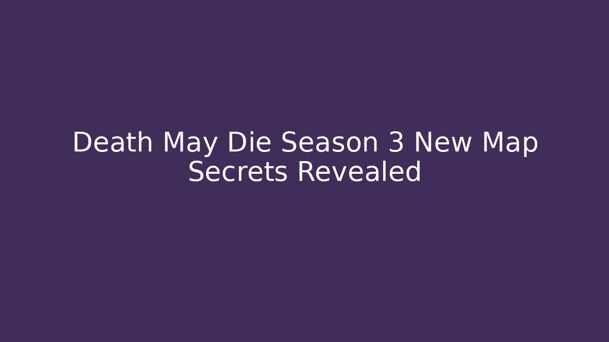 Death May Die Season 3 New Map Secrets Revealed