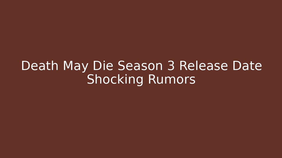 Death May Die Season 3 Release Date Shocking Rumors