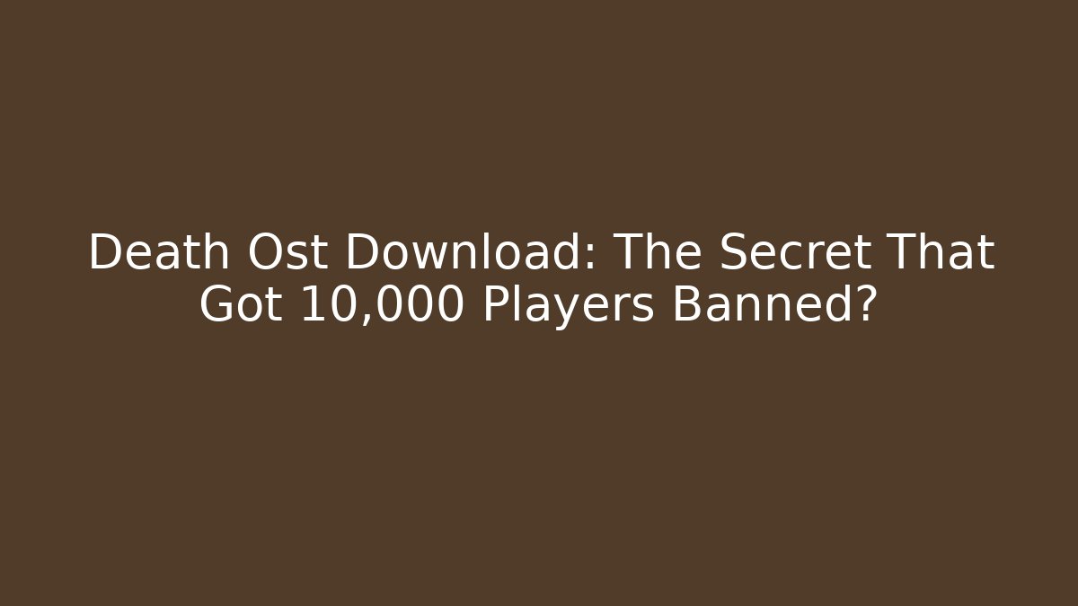 Death Ost Download: The Secret That Got 10,000 Players Banned?