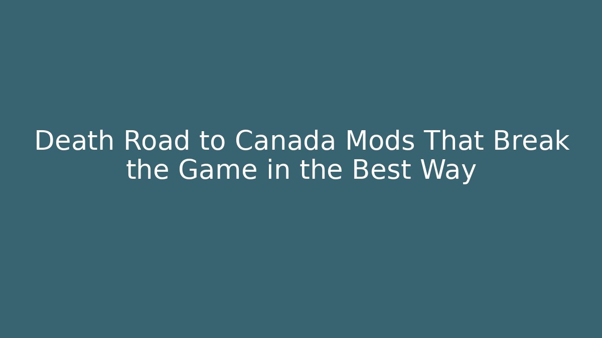Death Road to Canada Mods That Break the Game in the Best Way