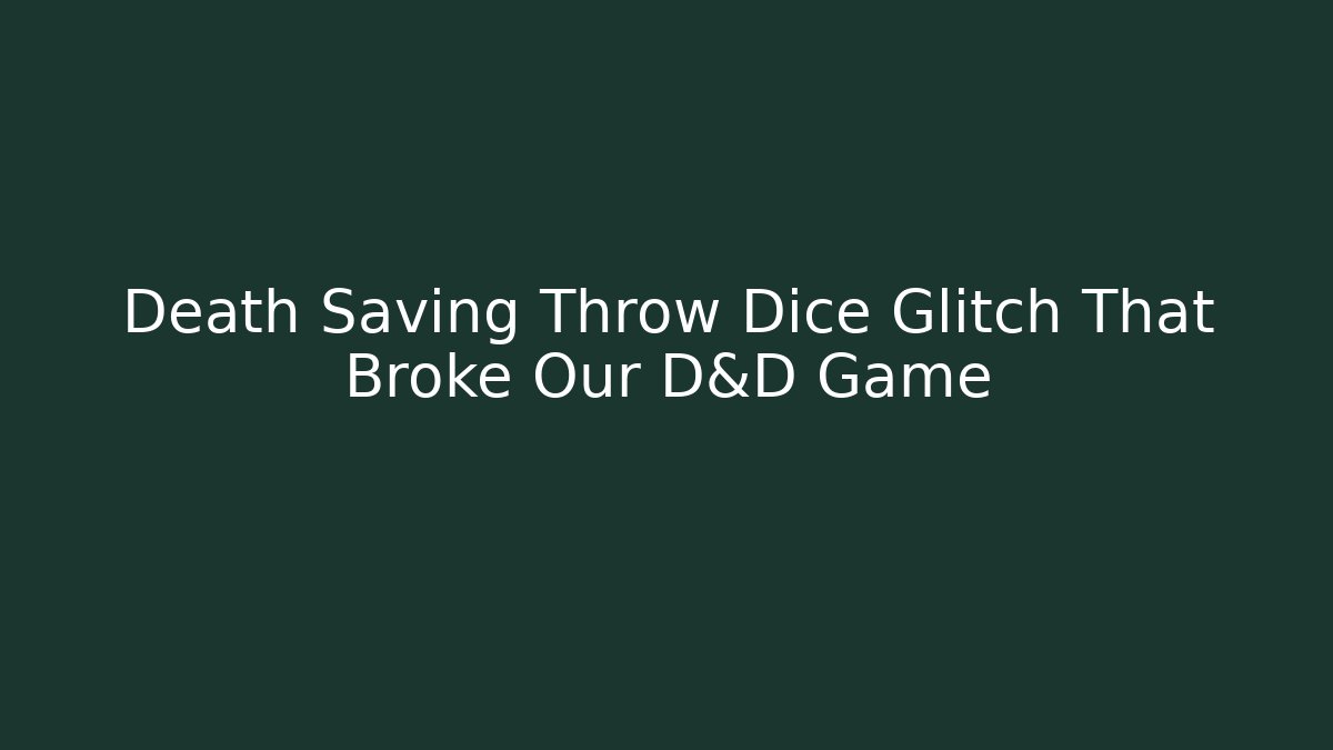 Death Saving Throw Dice Glitch That Broke Our D&D Game