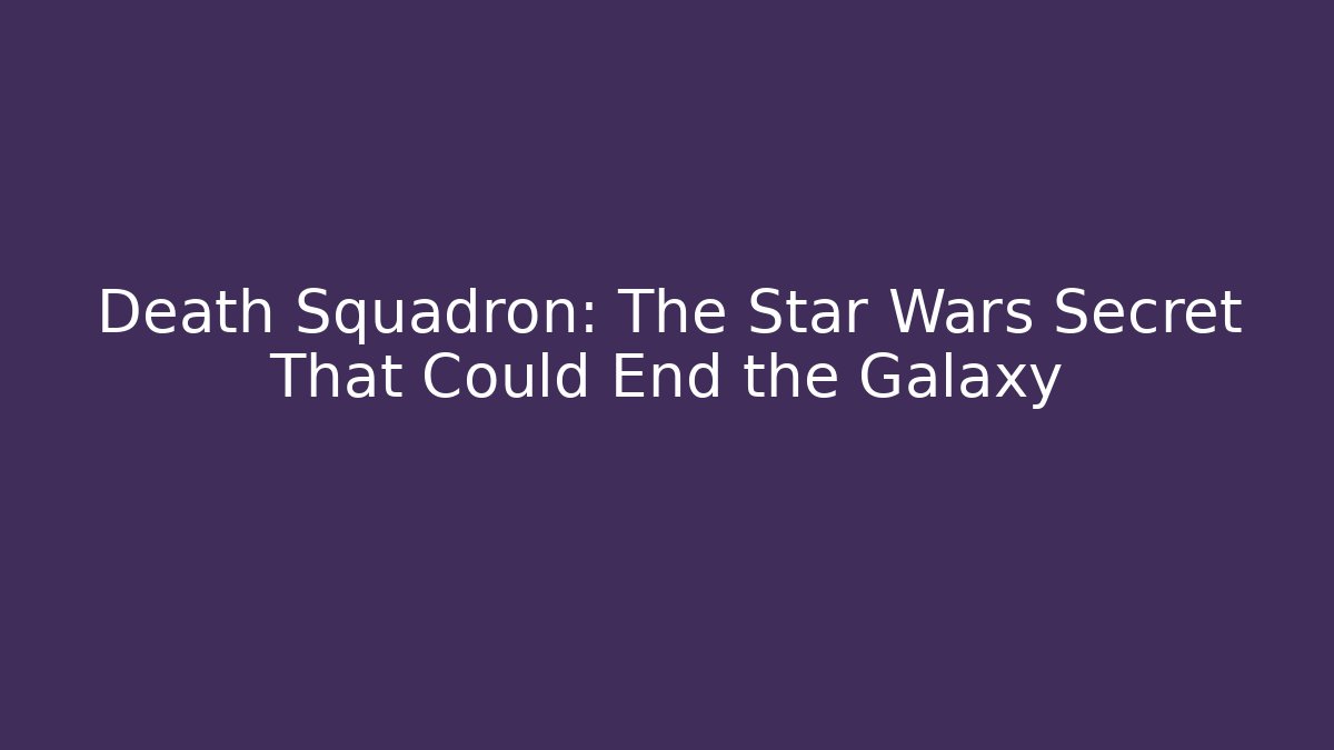 Death Squadron: The Star Wars Secret That Could End the Galaxy