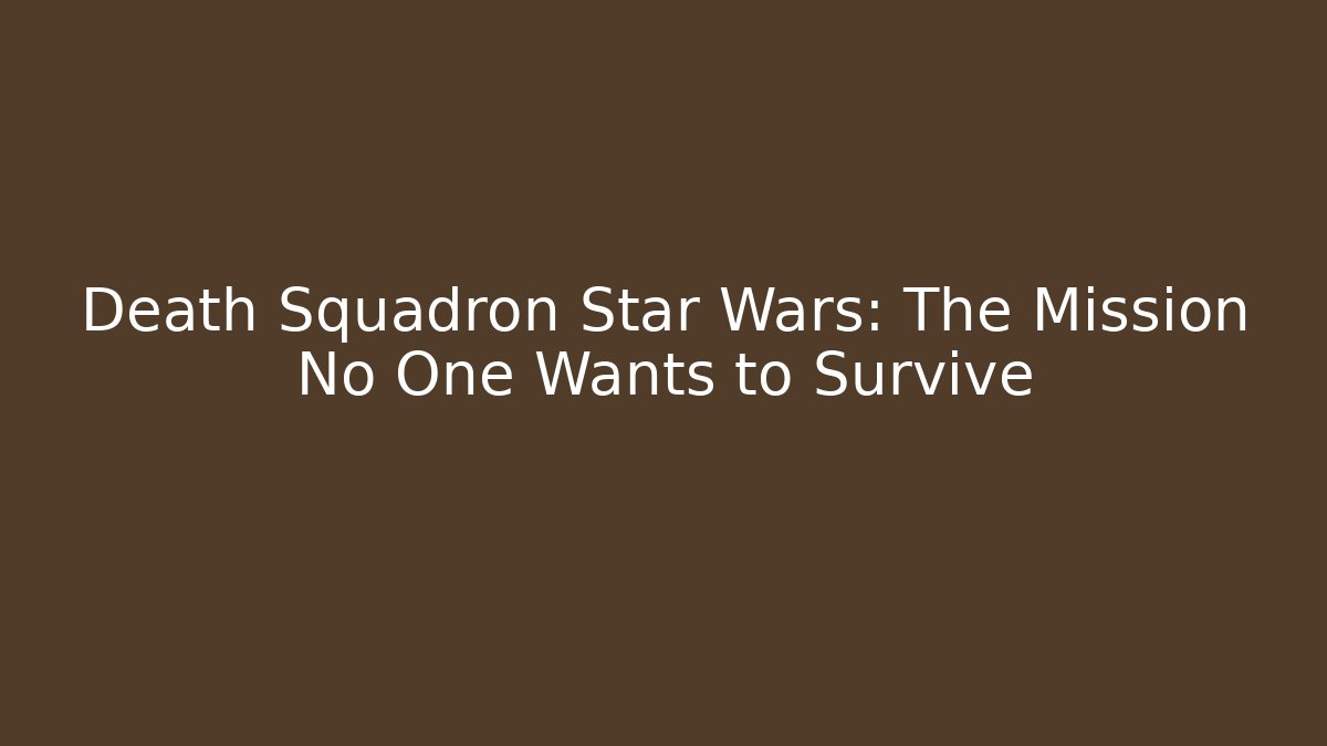 Death Squadron Star Wars: The Mission No One Wants to Survive