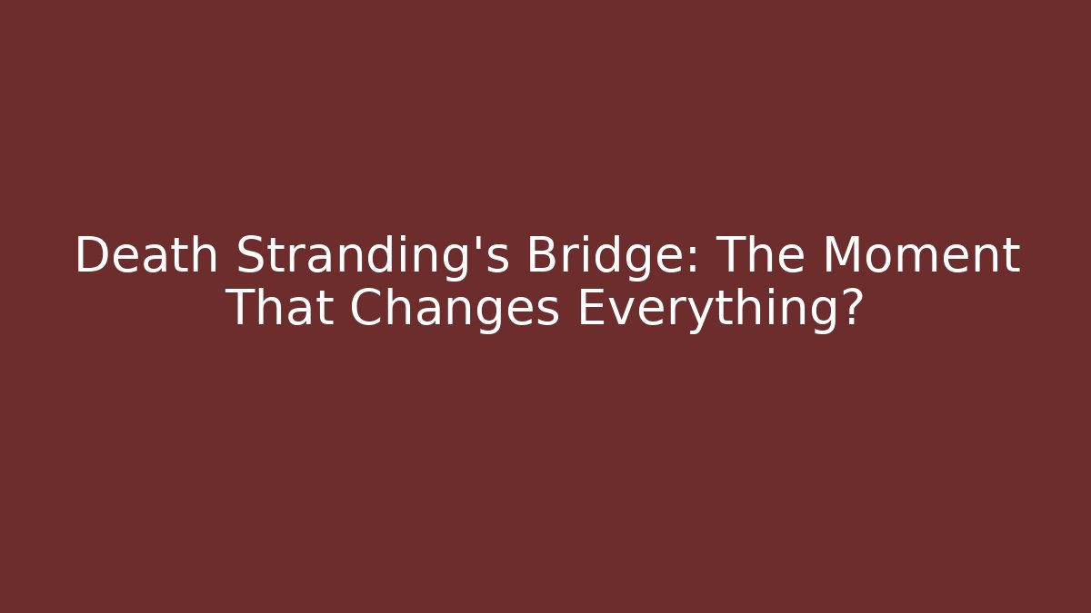 Death Stranding's Bridge: The Moment That Changes Everything?