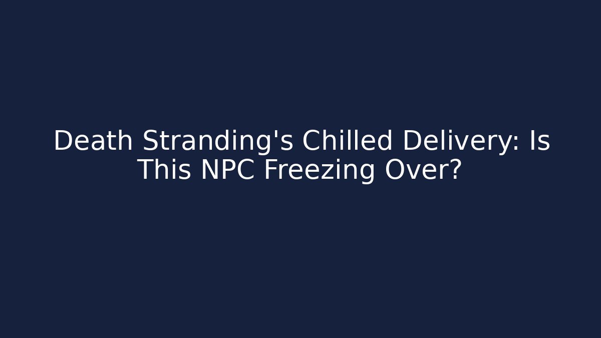 Death Stranding's Chilled Delivery: Is This NPC Freezing Over?