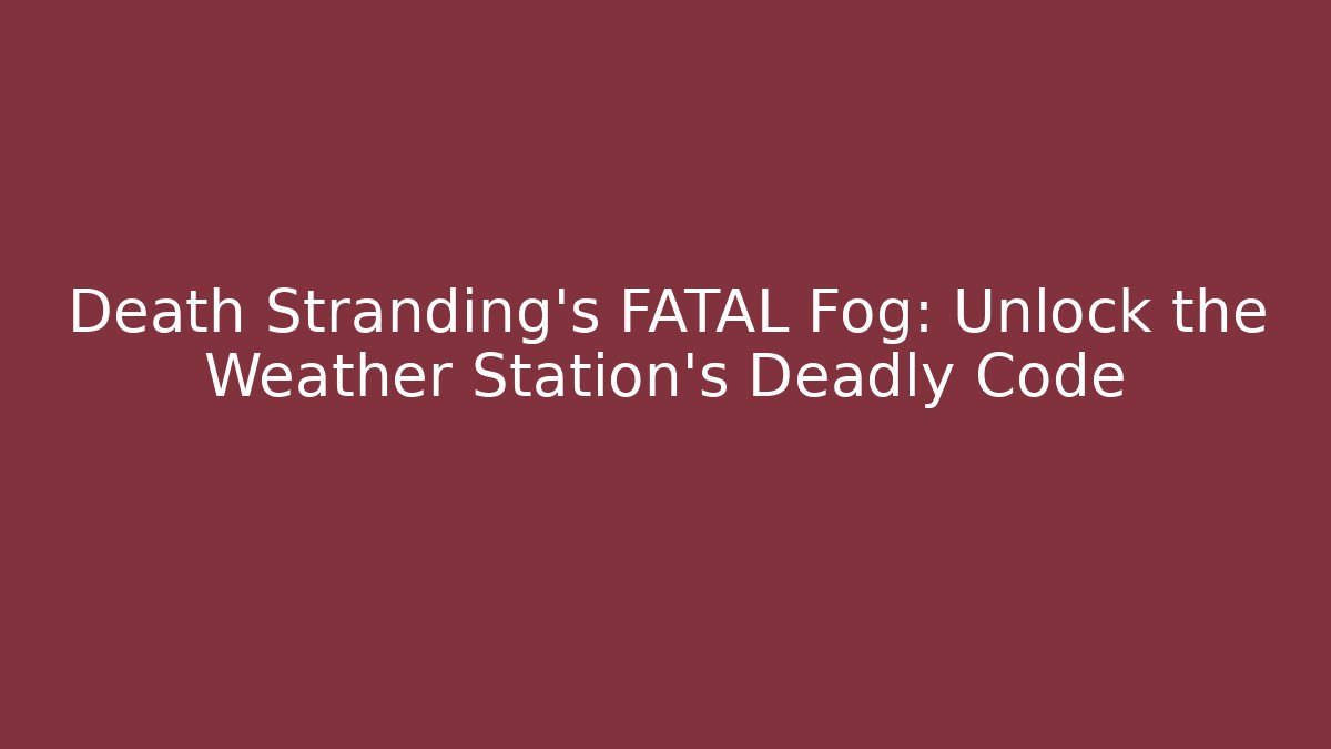 Death Stranding's FATAL Fog: Unlock the Weather Station's Deadly Code