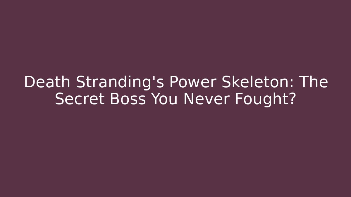 Death Stranding's Power Skeleton: The Secret Boss You Never Fought?