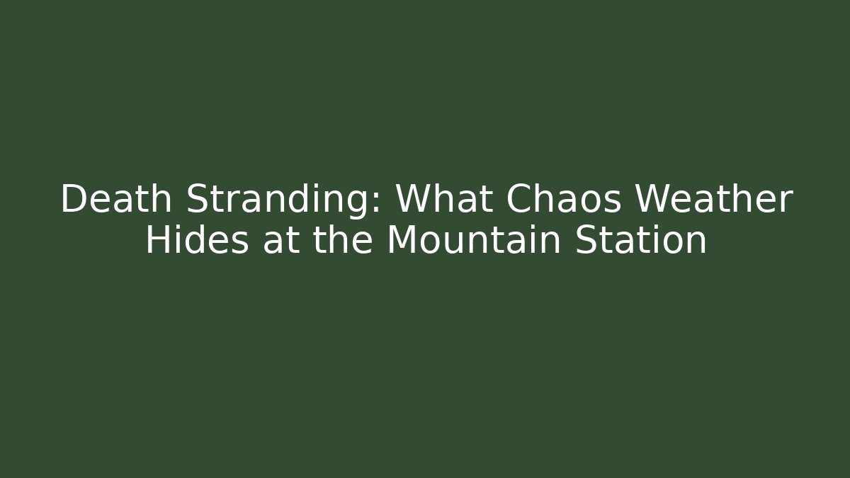 Death Stranding: What Chaos Weather Hides at the Mountain Station