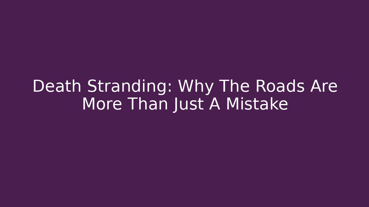 Death Stranding: Why The Roads Are More Than Just A Mistake