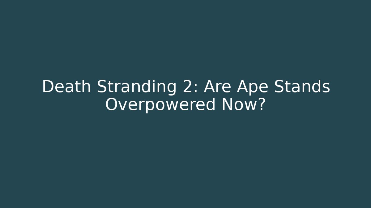 Death Stranding 2: Are Ape Stands Overpowered Now?