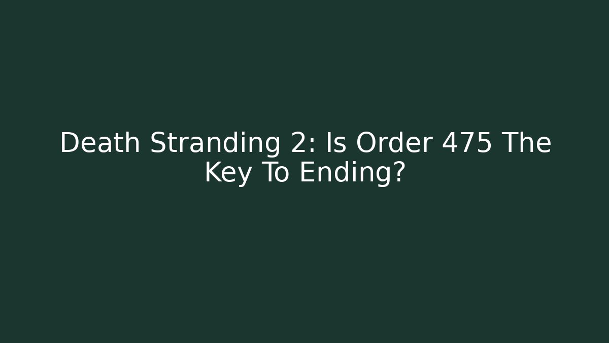 Death Stranding 2: Is Order 475 The Key To Ending?