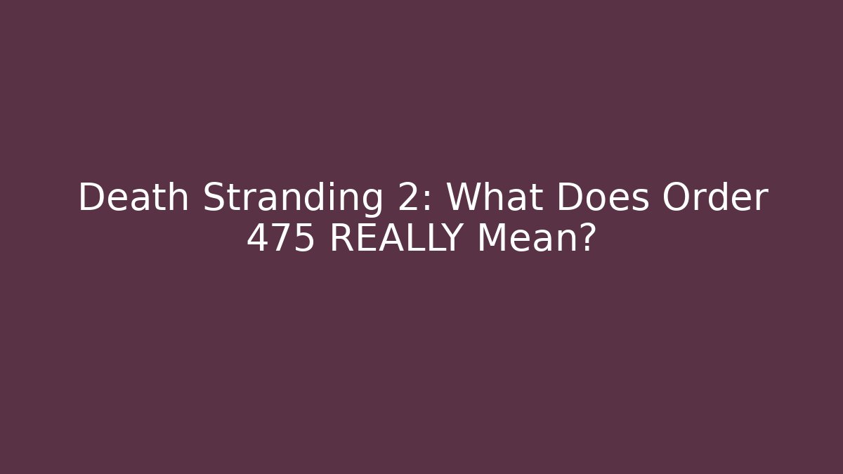 Death Stranding 2: What Does Order 475 REALLY Mean?