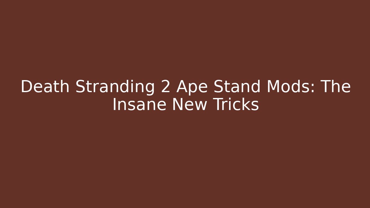 Death Stranding 2 Ape Stand Mods: The Insane New Tricks