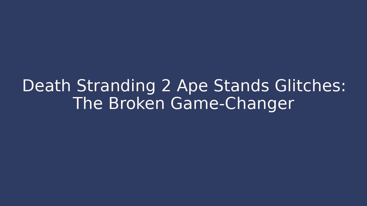 Death Stranding 2 Ape Stands Glitches: The Broken Game-Changer