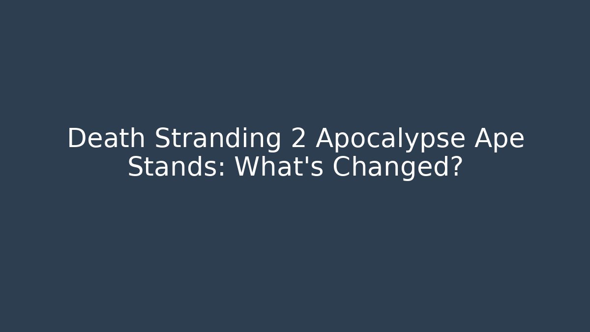Death Stranding 2 Apocalypse Ape Stands: What’s Changed?