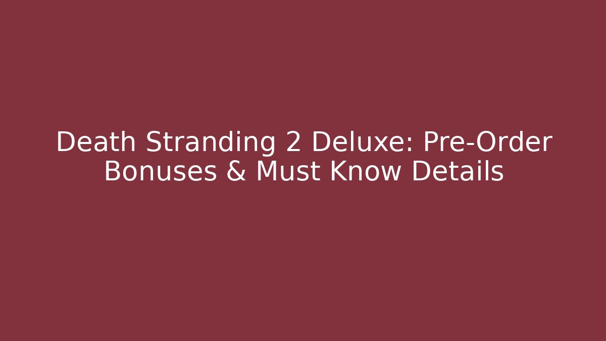 Death Stranding 2 Deluxe: Pre-Order Bonuses & Must Know Details