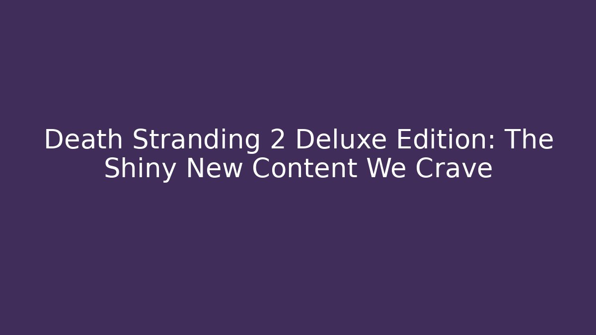 Death Stranding 2 Deluxe Edition: The Shiny New Content We Crave