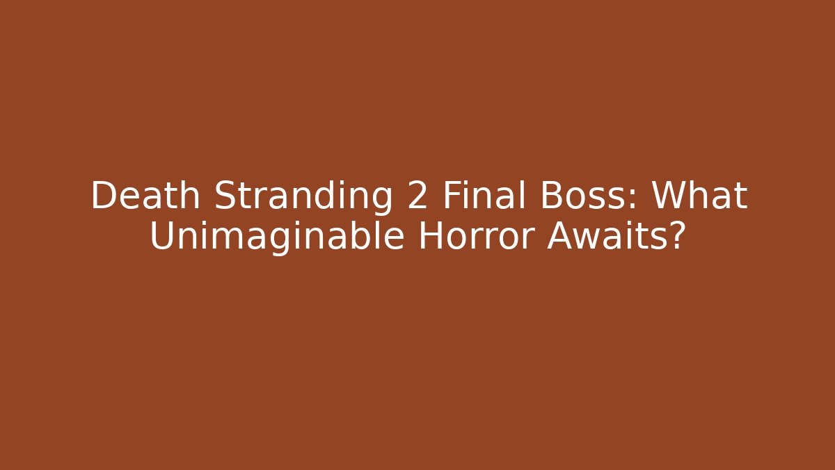 Death Stranding 2 Final Boss: What Unimaginable Horror Awaits?
