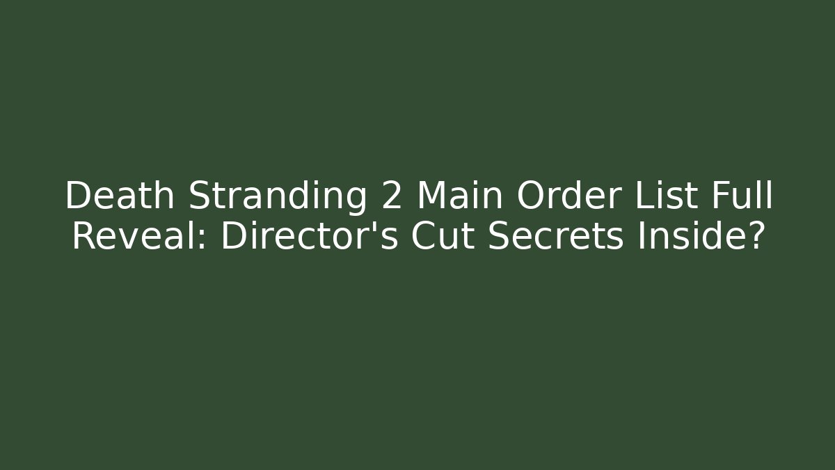 Death Stranding 2 Main Order List Full Reveal: Director’s Cut Secrets Inside?