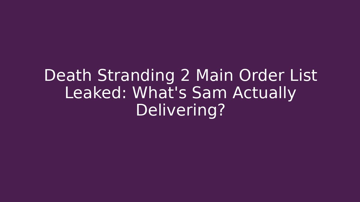 Death Stranding 2 Main Order List Leaked: What’s Sam Actually Delivering?