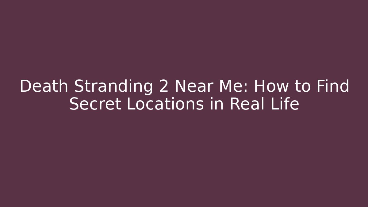 Death Stranding 2 Near Me: How to Find Secret Locations in Real Life