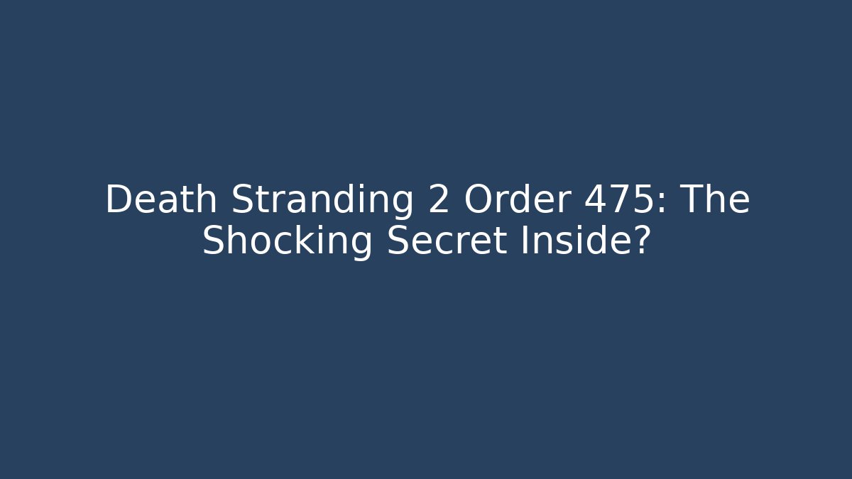 Death Stranding 2 Order 475: The Shocking Secret Inside?