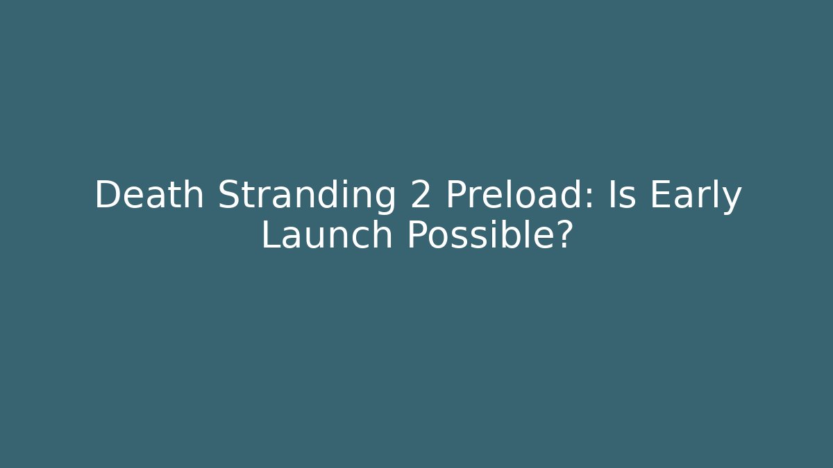 Death Stranding 2 Preload: Is Early Launch Possible?