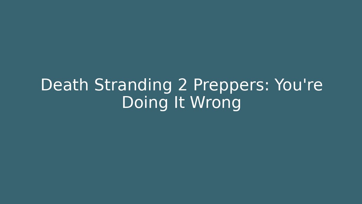 Death Stranding 2 Preppers: You're Doing It Wrong