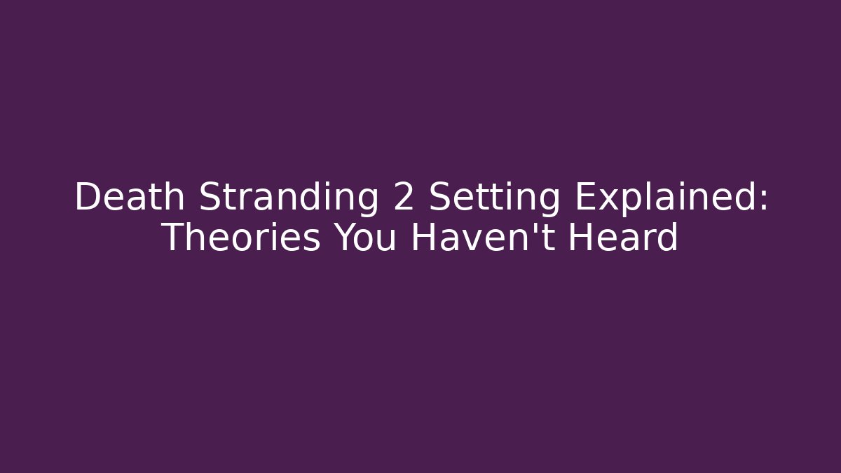 Death Stranding 2 Setting Explained: Theories You Haven't Heard - Critter Realm