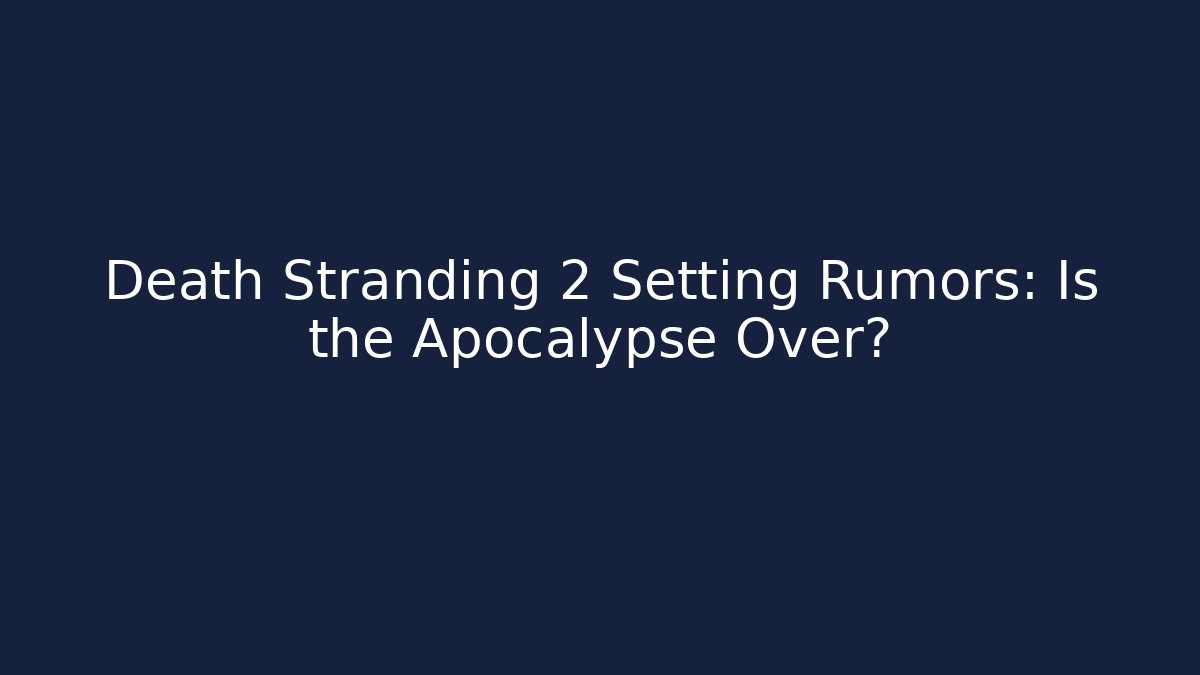 Death Stranding 2 Setting Rumors: Is the Apocalypse Over?