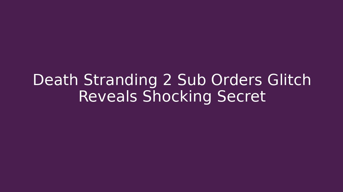 Death Stranding 2 Sub Orders Glitch Reveals Shocking Secret