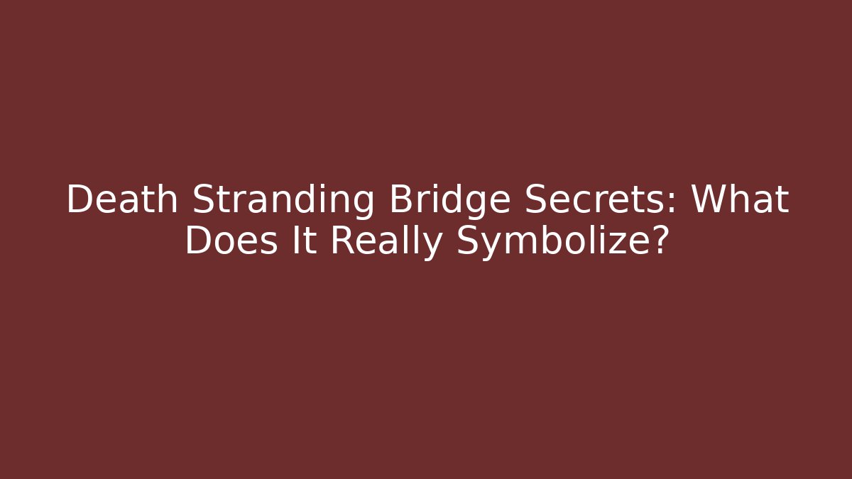Death Stranding Bridge Secrets: What Does It Really Symbolize?