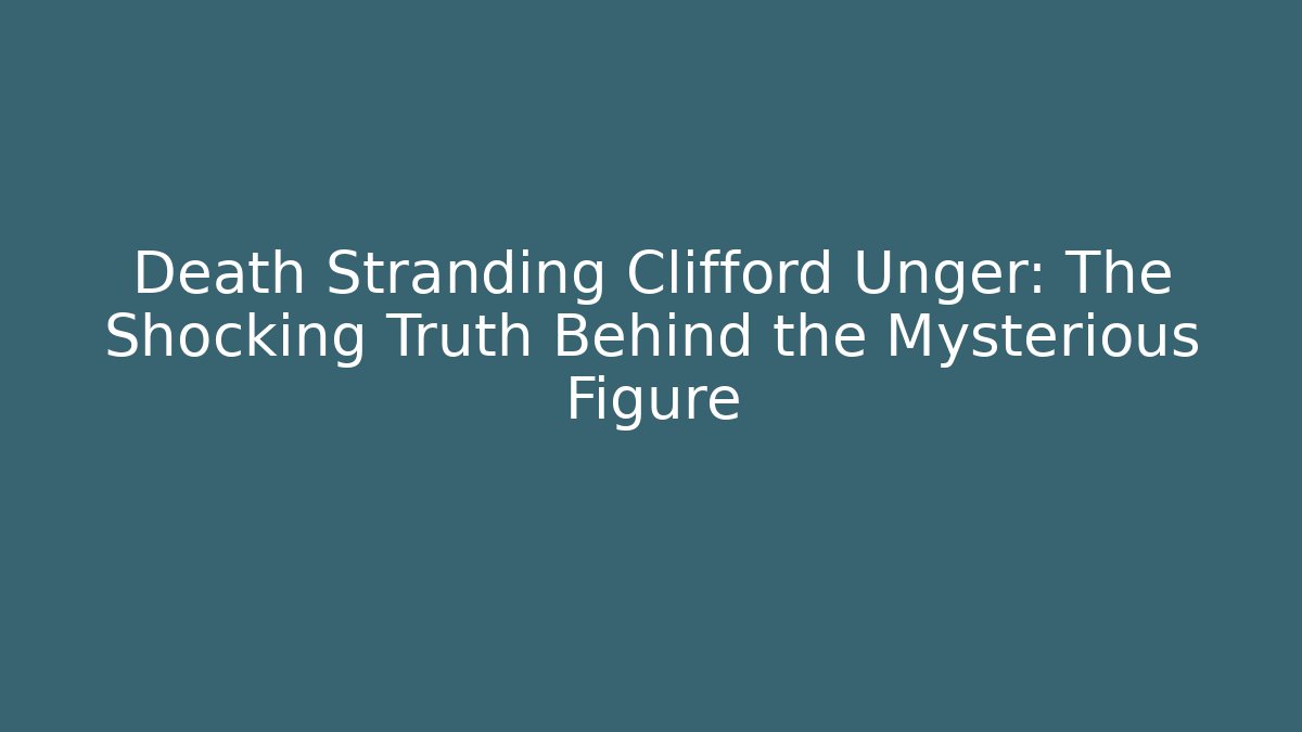Death Stranding Clifford Unger: The Shocking Truth Behind the Mysterious Figure