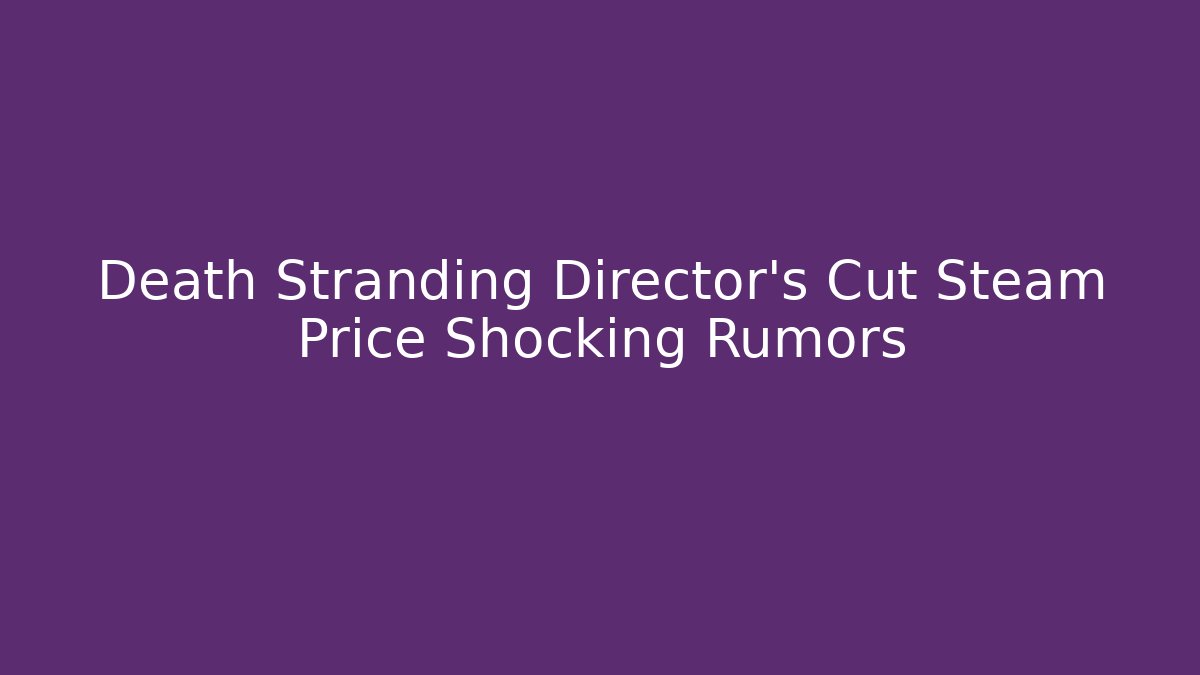 Death Stranding Director's Cut Steam Price Shocking Rumors