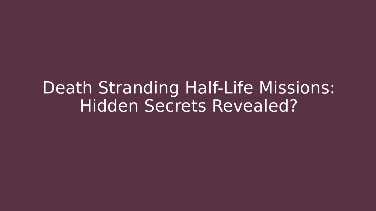 Death Stranding Half-Life Missions: Hidden Secrets Revealed? - Critter Realm